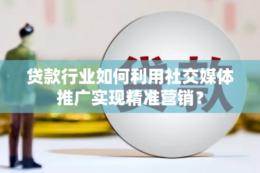 永年贷款行业如何利用社交媒体推广实现精准营销？