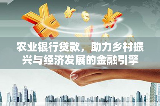 永年农业银行贷款，助力乡村振兴与经济发展的金融引擎