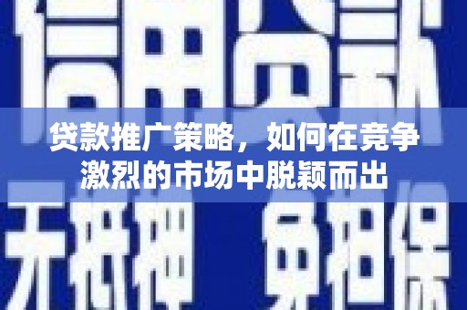 永年贷款推广策略，如何在竞争激烈的市场中脱颖而出