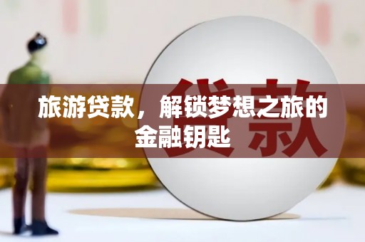 永年旅游贷款，解锁梦想之旅的金融钥匙
