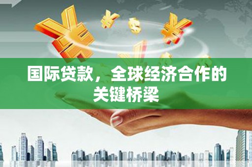 永年国际贷款，全球经济合作的关键桥梁