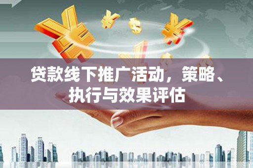 永年贷款线下推广活动，策略、执行与效果评估