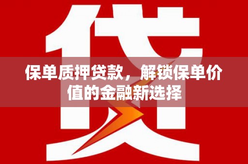 永年保单质押贷款，解锁保单价值的金融新选择