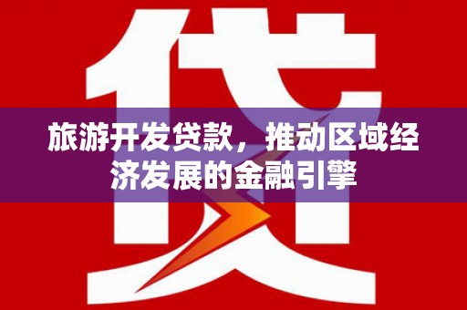 永年旅游开发贷款，推动区域经济发展的金融引擎