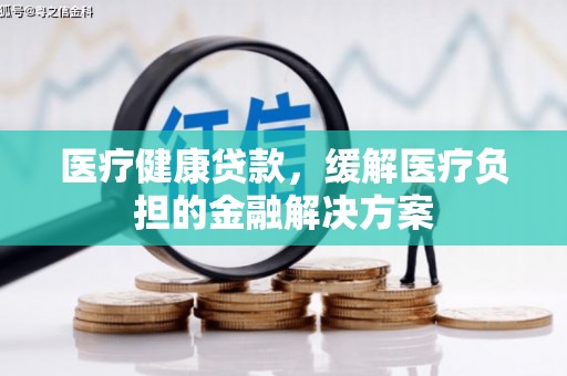 永年医疗健康贷款，缓解医疗负担的金融解决方案