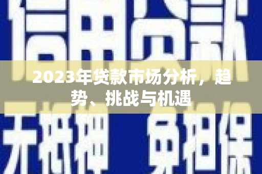 永年2023年贷款市场分析，趋势、挑战与机遇