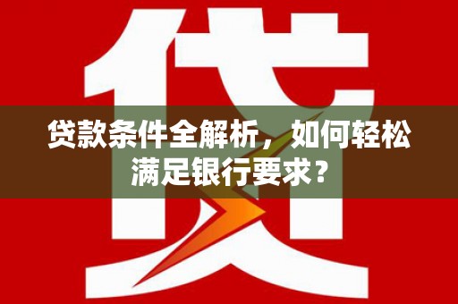 永年贷款条件全解析，如何轻松满足银行要求？