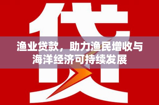 永年渔业贷款，助力渔民增收与海洋经济可持续发展