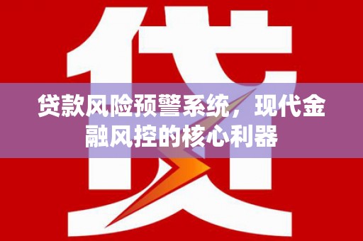 永年贷款风险预警系统，现代金融风控的核心利器