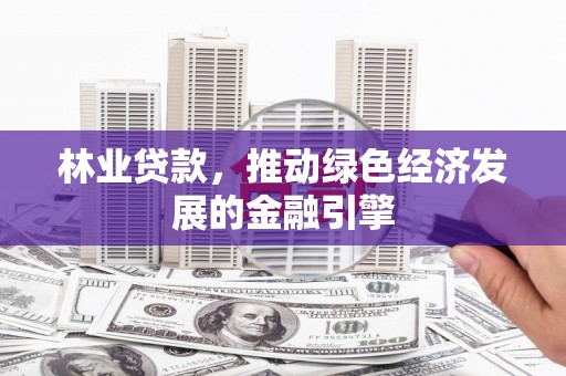 永年林业贷款，推动绿色经济发展的金融引擎