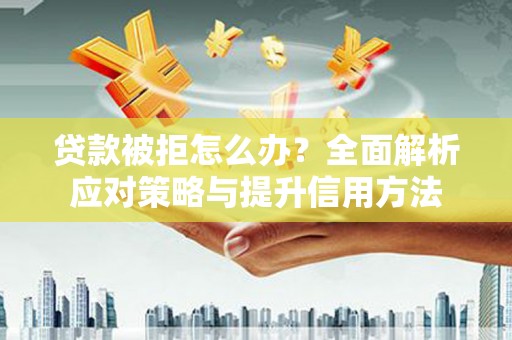 永年贷款被拒怎么办？全面解析应对策略与提升信用方法