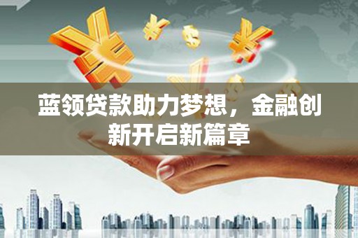 永年蓝领贷款助力梦想，金融创新开启新篇章