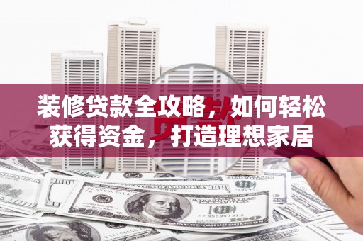 永年装修贷款全攻略，如何轻松获得资金，打造理想家居