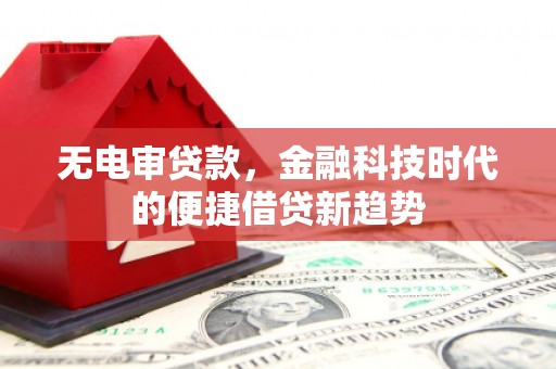 永年无电审贷款，金融科技时代的便捷借贷新趋势