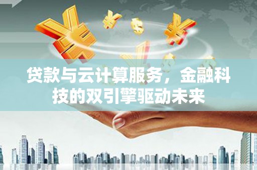 永年贷款与云计算服务，金融科技的双引擎驱动未来