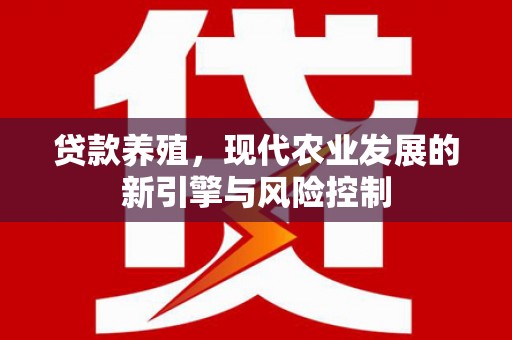 永年贷款养殖，现代农业发展的新引擎与风险控制
