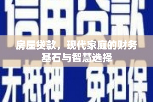 永年房屋贷款，现代家庭的财务基石与智慧选择
