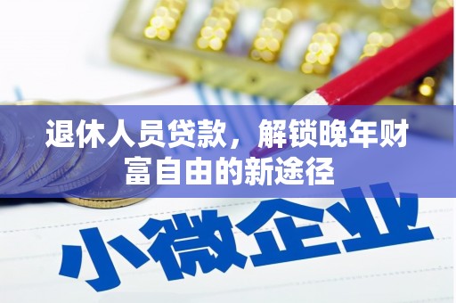 永年退休人员贷款，解锁晚年财富自由的新途径
