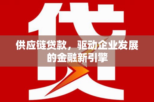 永年供应链贷款，驱动企业发展的金融新引擎