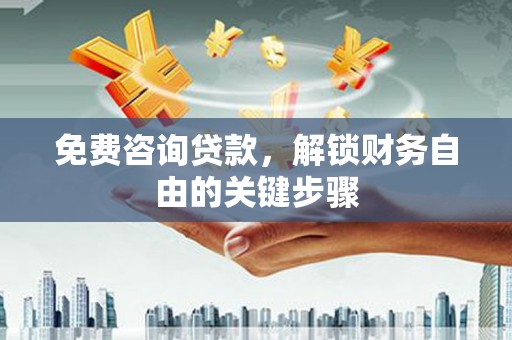 永年免费咨询贷款，解锁财务自由的关键步骤