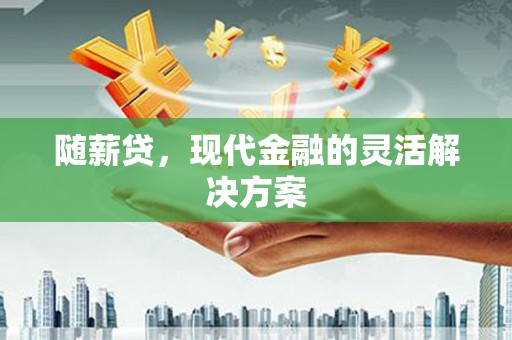 永年随薪贷，现代金融的灵活解决方案