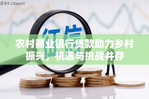 永年农村商业银行贷款助力乡村振兴，机遇与挑战并存