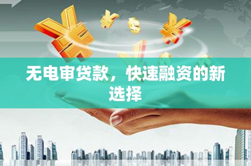 永年无电审贷款，快速融资的新选择