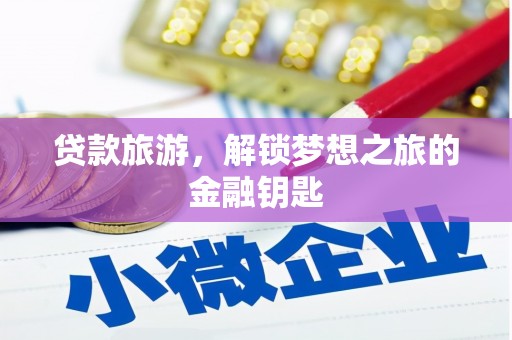 永年贷款旅游，解锁梦想之旅的金融钥匙