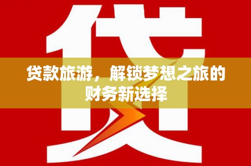 永年贷款旅游，解锁梦想之旅的财务新选择