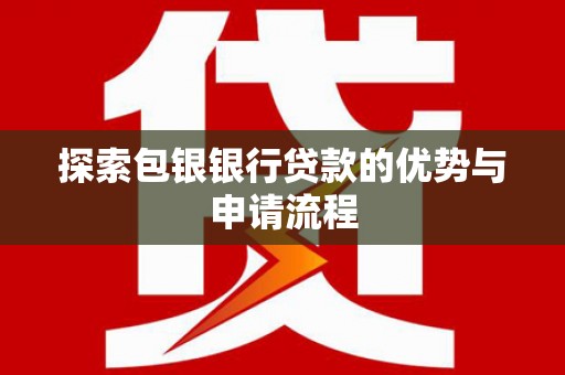 永年探索包银银行贷款的优势与申请流程