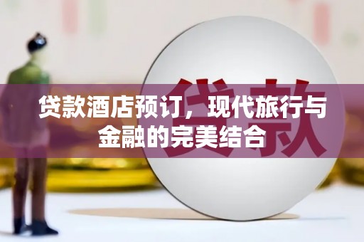 永年贷款酒店预订，现代旅行与金融的完美结合