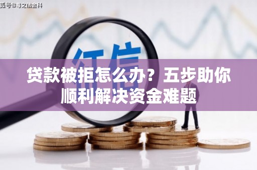 永年贷款被拒怎么办？五步助你顺利解决资金难题