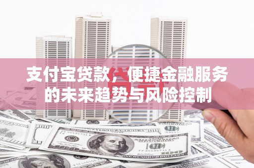 永年支付宝贷款，便捷金融服务的未来趋势与风险控制