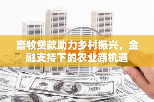 永年畜牧贷款助力乡村振兴，金融支持下的农业新机遇