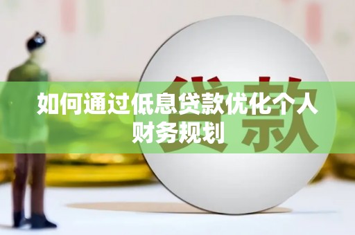 永年如何通过低息贷款优化个人财务规划