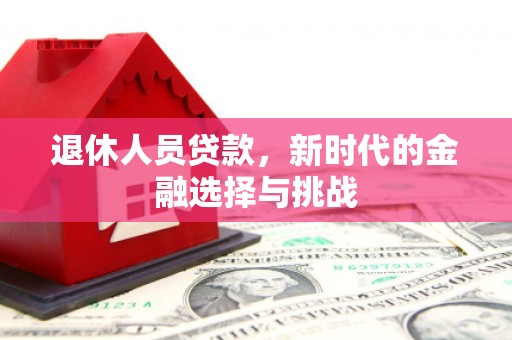 永年退休人员贷款，新时代的金融选择与挑战