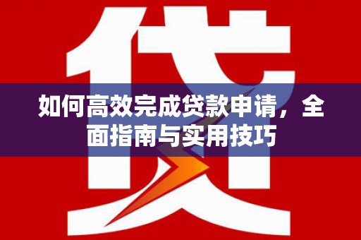 永年如何高效完成贷款申请，全面指南与实用技巧