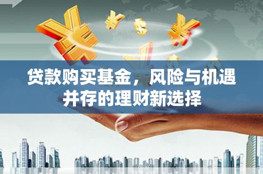 永年贷款购买基金，风险与机遇并存的理财新选择