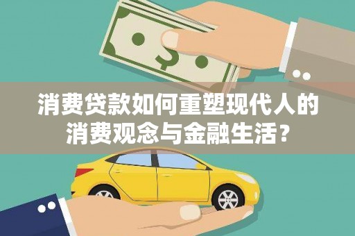永年消费贷款如何重塑现代人的消费观念与金融生活？