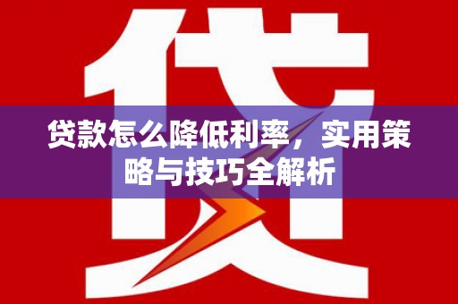 永年贷款怎么降低利率，实用策略与技巧全解析