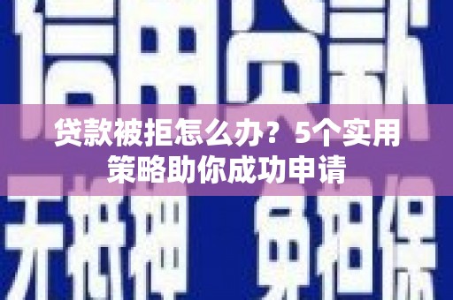 永年贷款被拒怎么办？5个实用策略助你成功申请