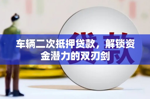 永年车辆二次抵押贷款，解锁资金潜力的双刃剑