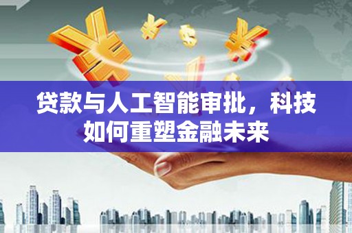 永年贷款与人工智能审批，科技如何重塑金融未来