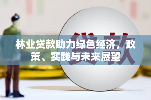 永年林业贷款助力绿色经济，政策、实践与未来展望