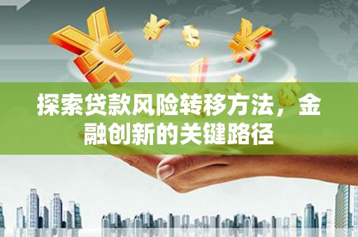 永年探索贷款风险转移方法，金融创新的关键路径