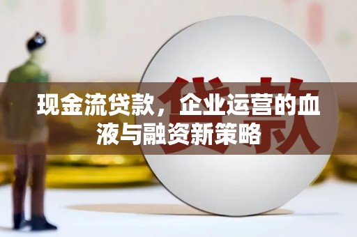 永年现金流贷款，企业运营的血液与融资新策略