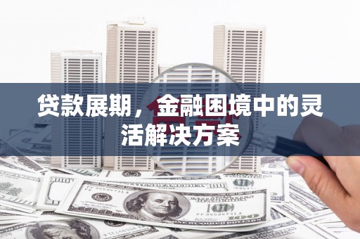 永年贷款展期，金融困境中的灵活解决方案