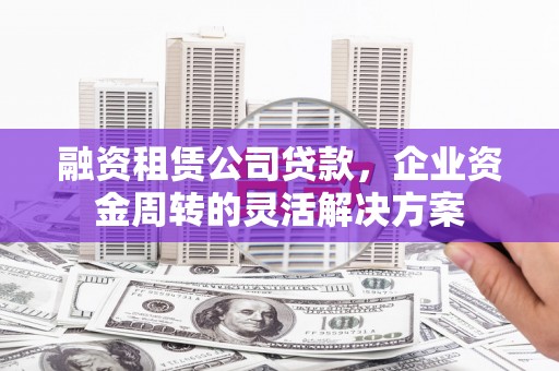 永年融资租赁公司贷款，企业资金周转的灵活解决方案