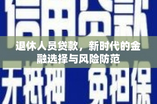 永年退休人员贷款，新时代的金融选择与风险防范