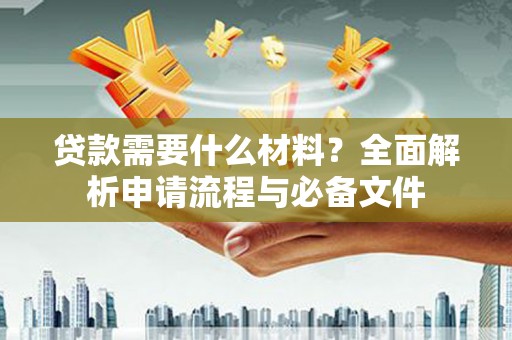 永年贷款需要什么材料？全面解析申请流程与必备文件